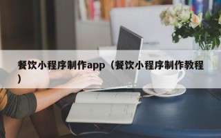 涟源餐饮小程序制作app（餐饮小程序制作教程）