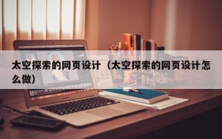 涟源太空探索的网页设计（太空探索的网页设计怎么做）