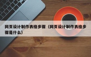 涟源网页设计制作表格步骤（网页设计制作表格步骤是什么）
