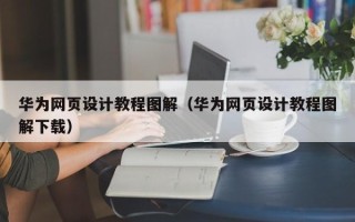 涟源华为网页设计教程图解（华为网页设计教程图解下载）