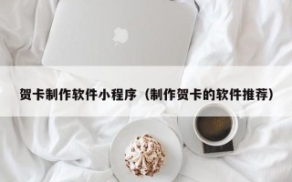 涟源贺卡制作软件小程序（制作贺卡的软件推荐）