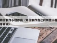 涟源如何制作小程序商（如何制作自己的微信小程序商城）