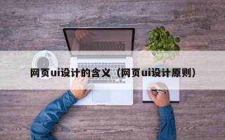 涟源网页ui设计的含义（网页ui设计原则）