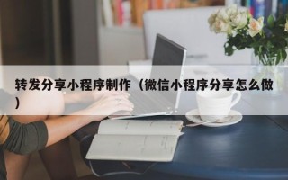 涟源转发分享小程序制作（微信小程序分享怎么做）