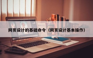 涟源网页设计的基础命令（网页设计基本操作）